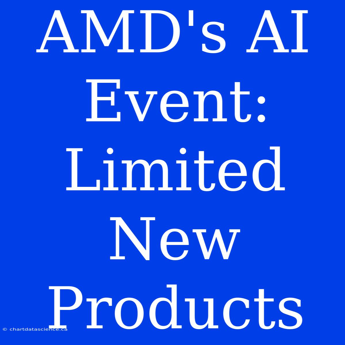 AMD's AI Event:  Limited New Products