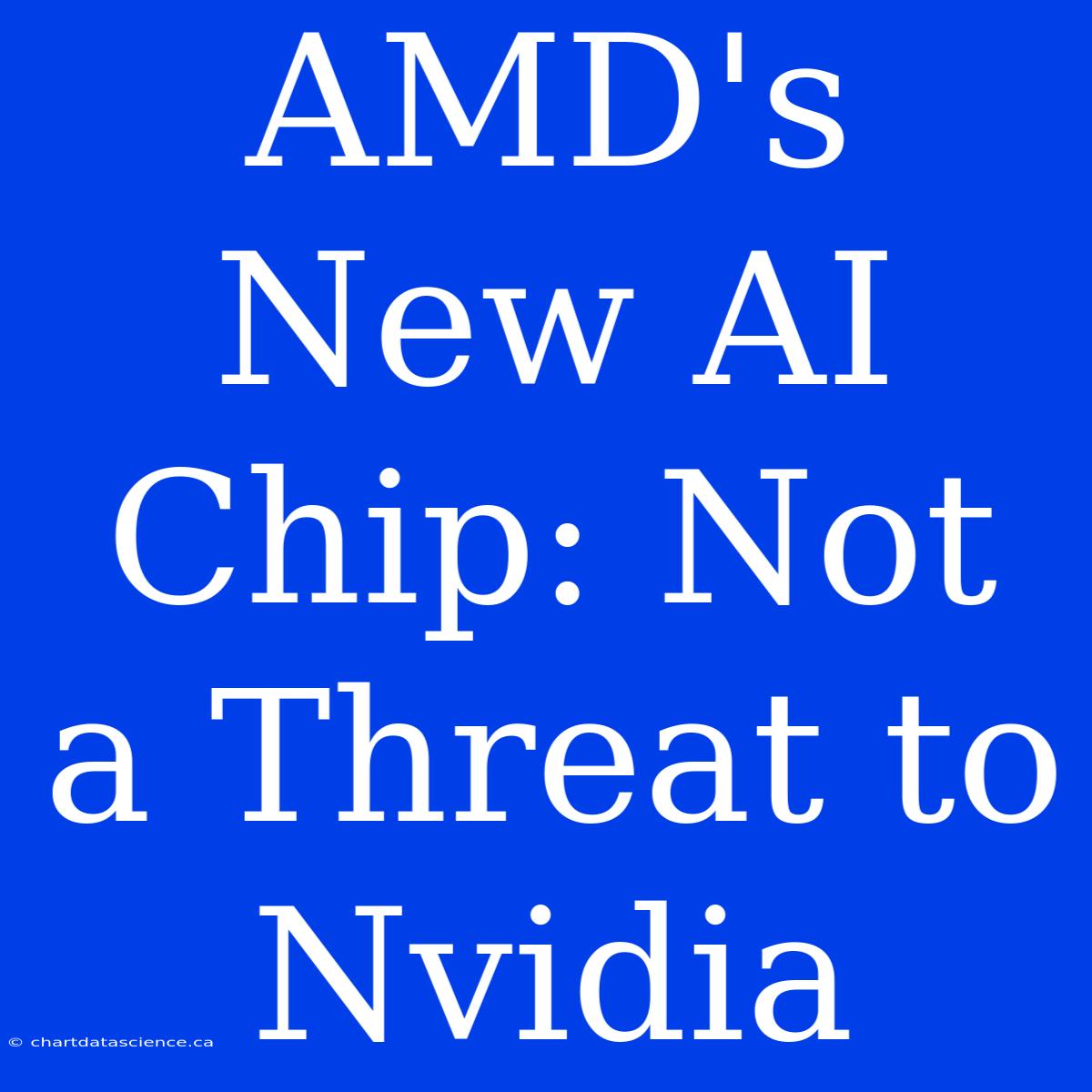 AMD's New AI Chip: Not A Threat To Nvidia