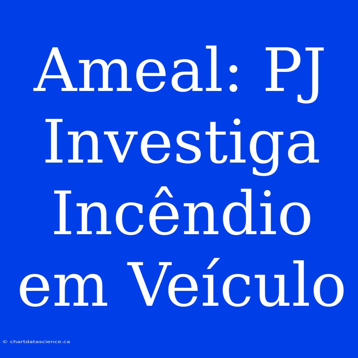 Ameal: PJ Investiga Incêndio Em Veículo