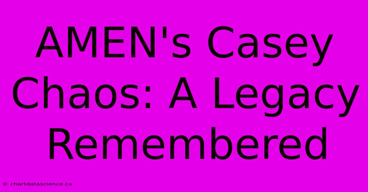 AMEN's Casey Chaos: A Legacy Remembered