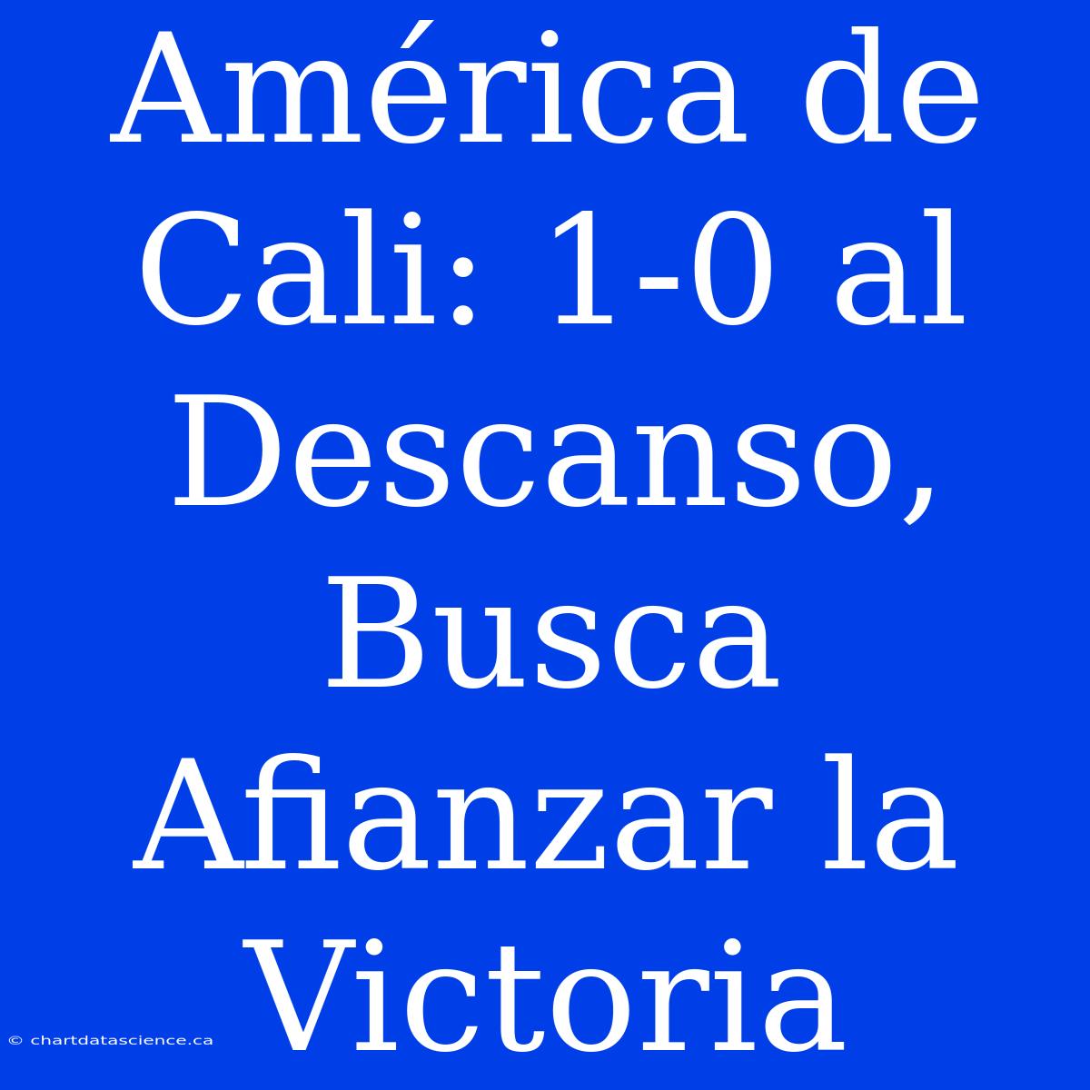 América De Cali: 1-0 Al Descanso, Busca Afianzar La Victoria