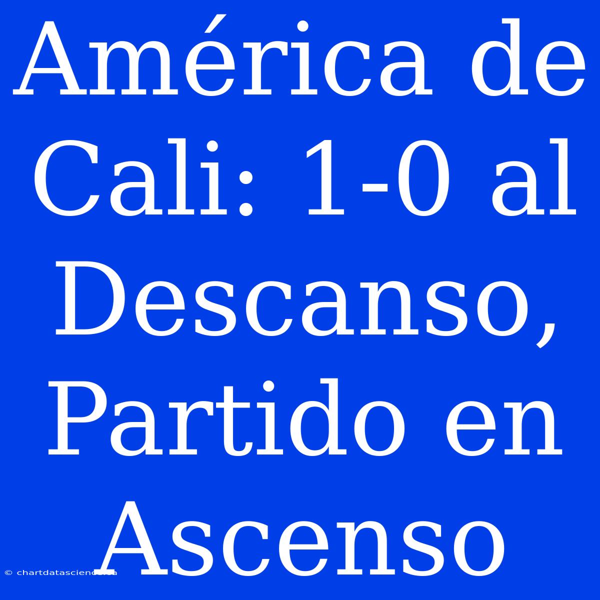 América De Cali: 1-0 Al Descanso, Partido En Ascenso