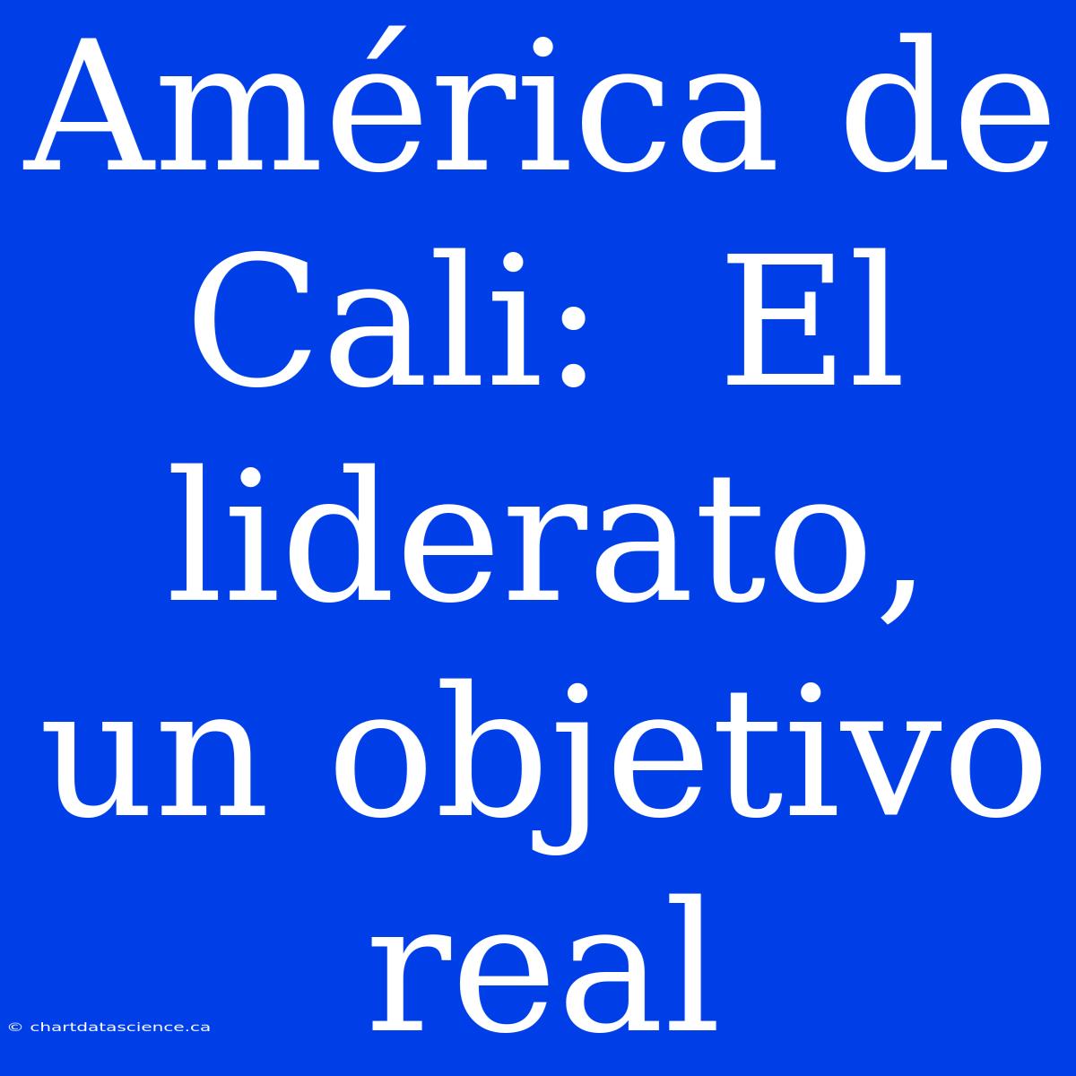 América De Cali:  El Liderato, Un Objetivo Real