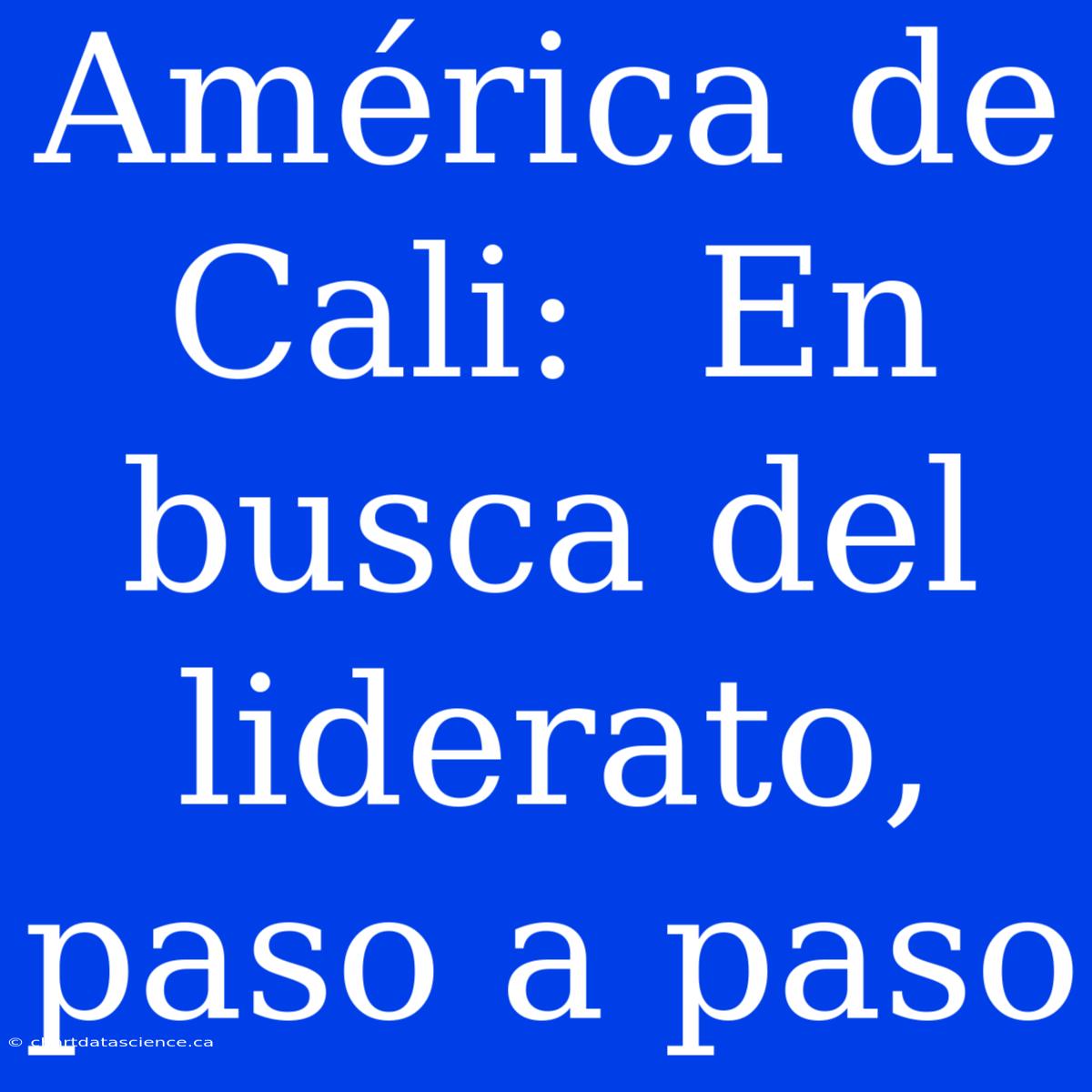 América De Cali:  En Busca Del Liderato, Paso A Paso