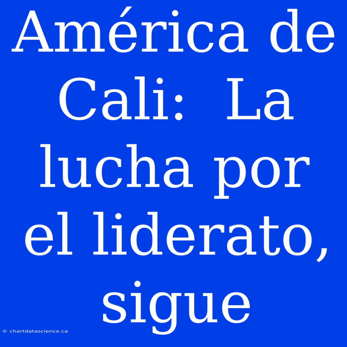 América De Cali:  La Lucha Por El Liderato, Sigue