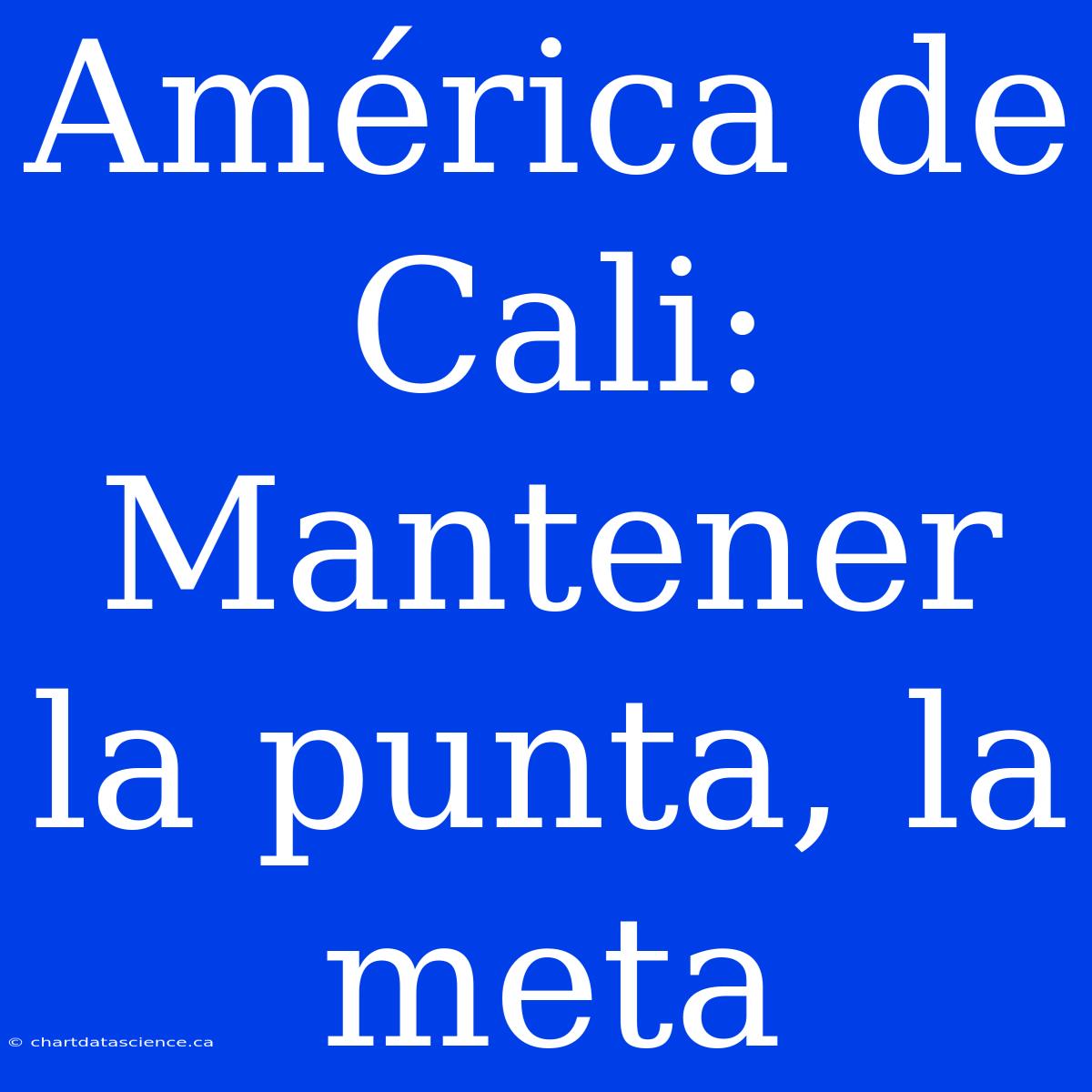 América De Cali:  Mantener La Punta, La Meta