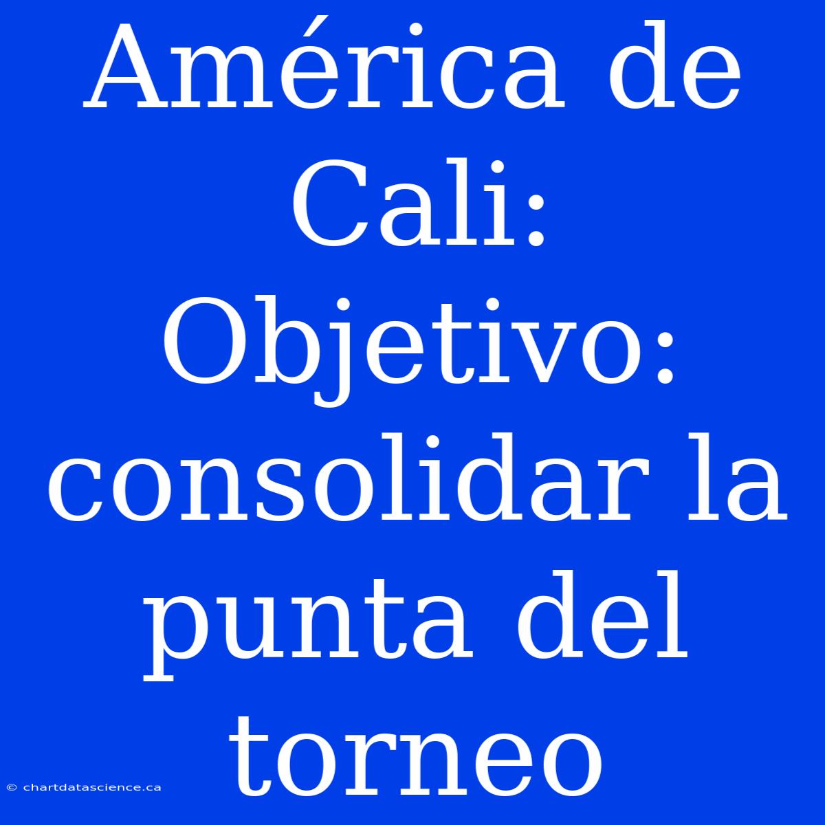 América De Cali:  Objetivo: Consolidar La Punta Del Torneo