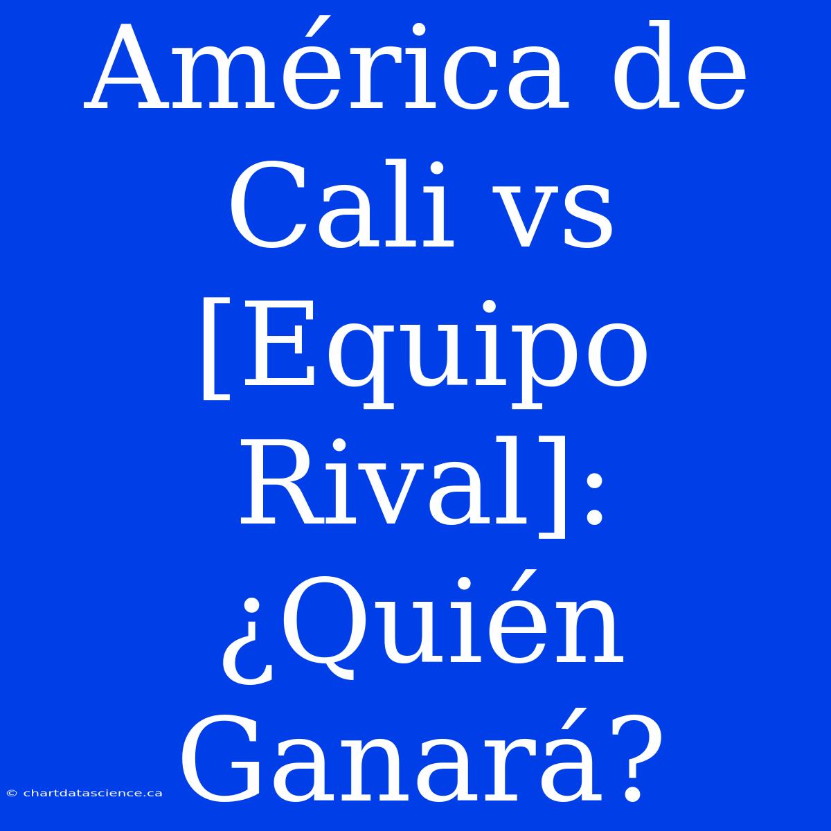 América De Cali Vs [Equipo Rival]: ¿Quién Ganará?