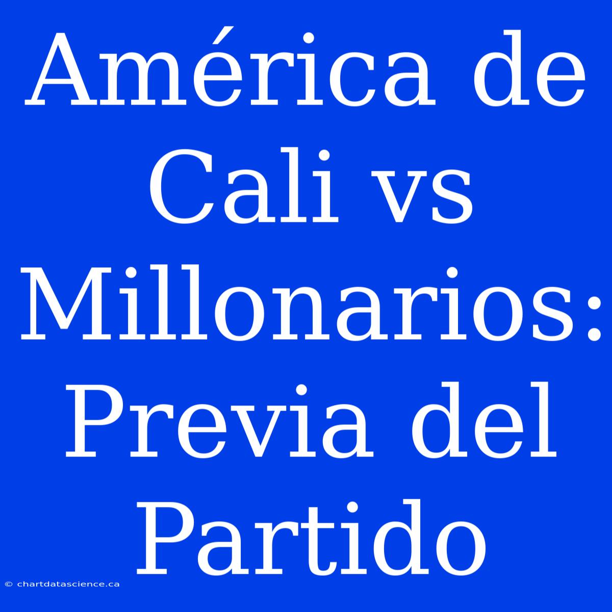 América De Cali Vs Millonarios:  Previa Del Partido