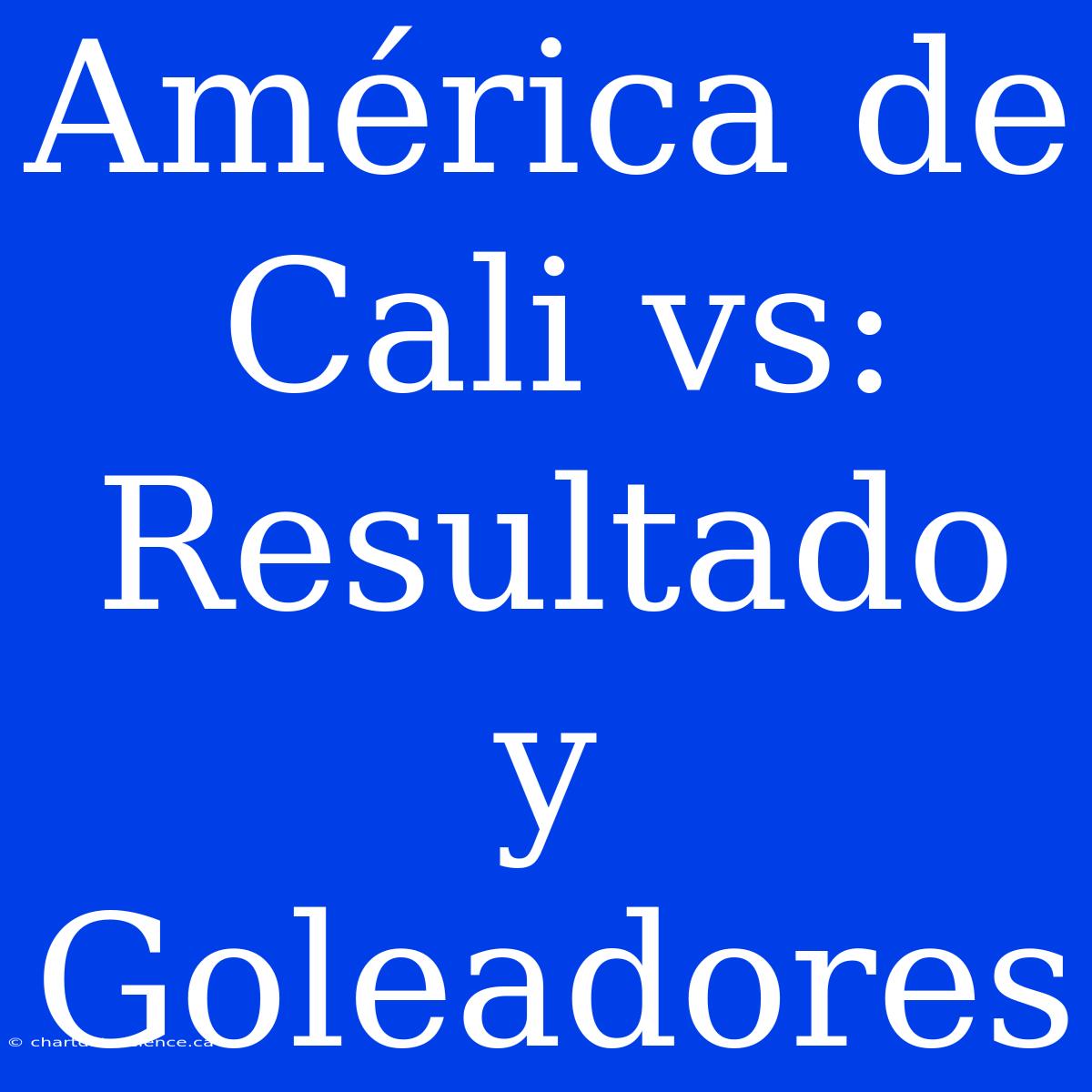 América De Cali Vs: Resultado Y Goleadores