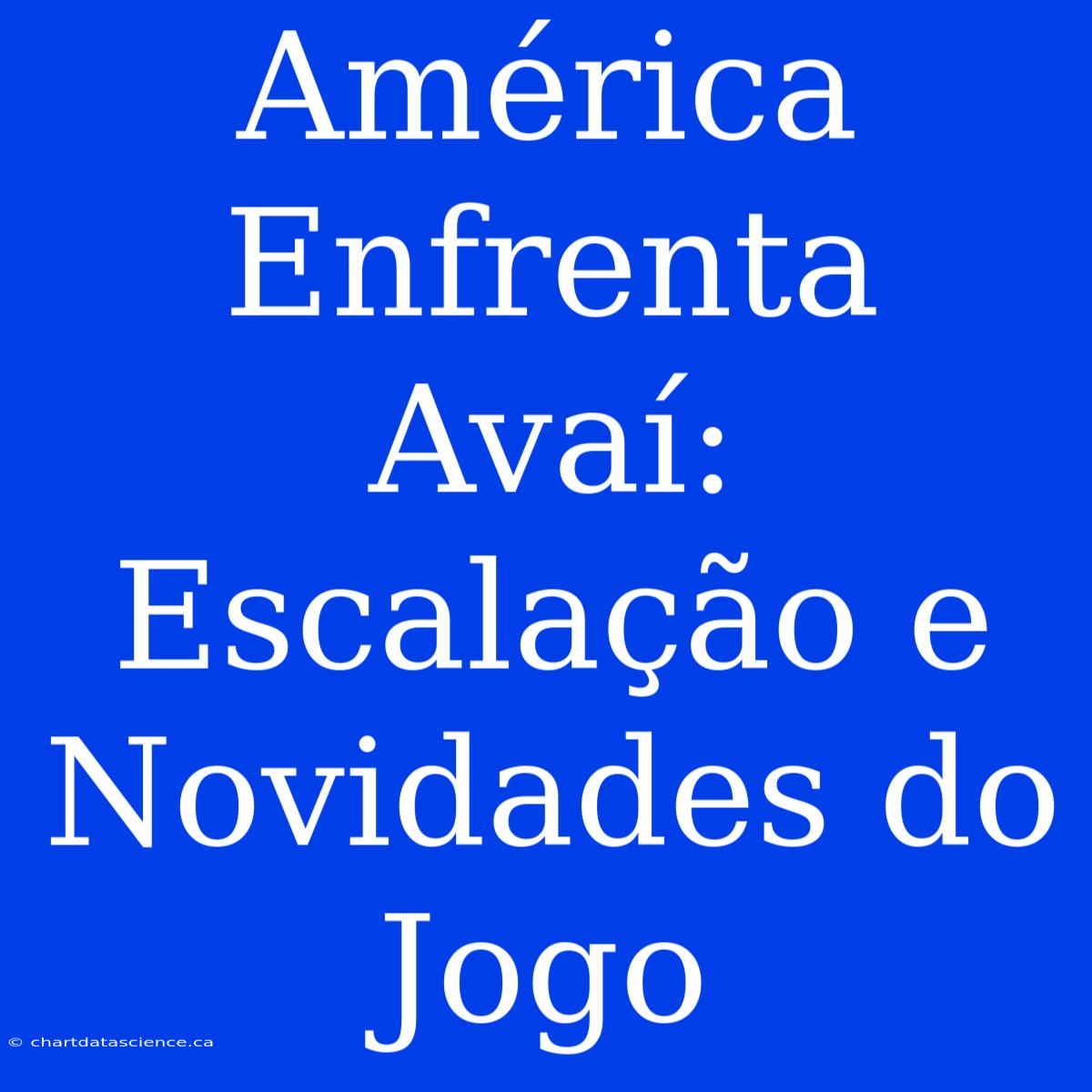 América Enfrenta Avaí: Escalação E Novidades Do Jogo