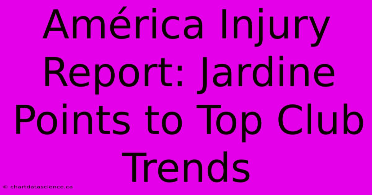 América Injury Report: Jardine Points To Top Club Trends 