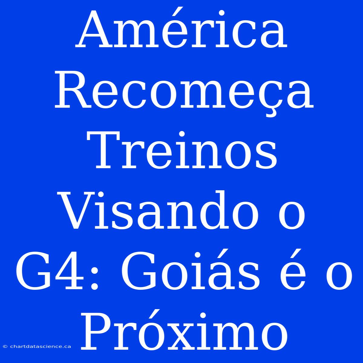 América Recomeça Treinos Visando O G4: Goiás É O Próximo