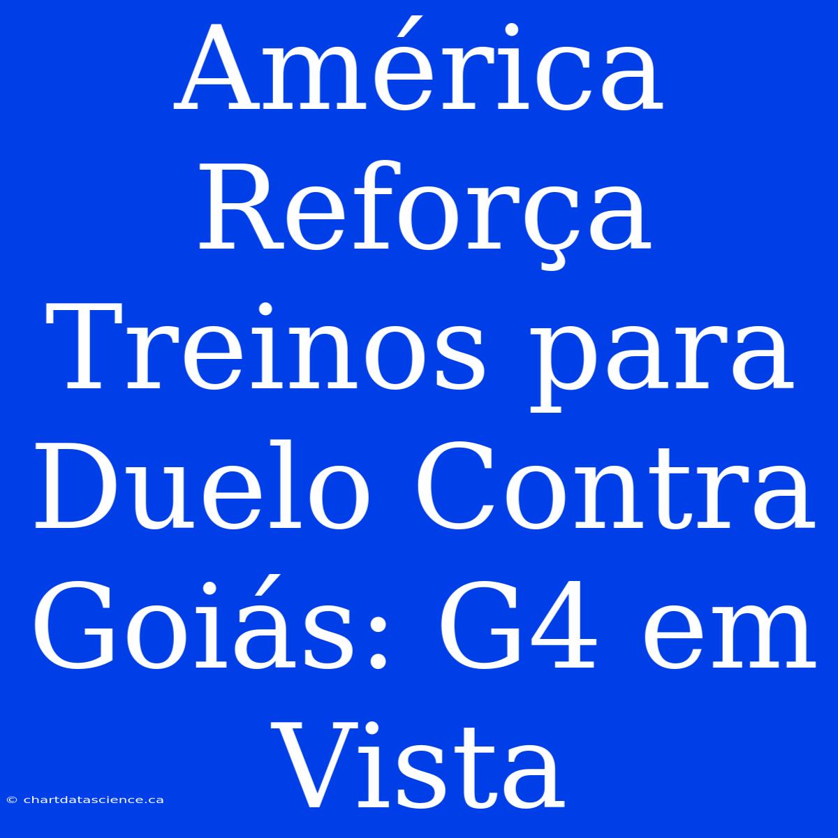 América Reforça Treinos Para Duelo Contra Goiás: G4 Em Vista