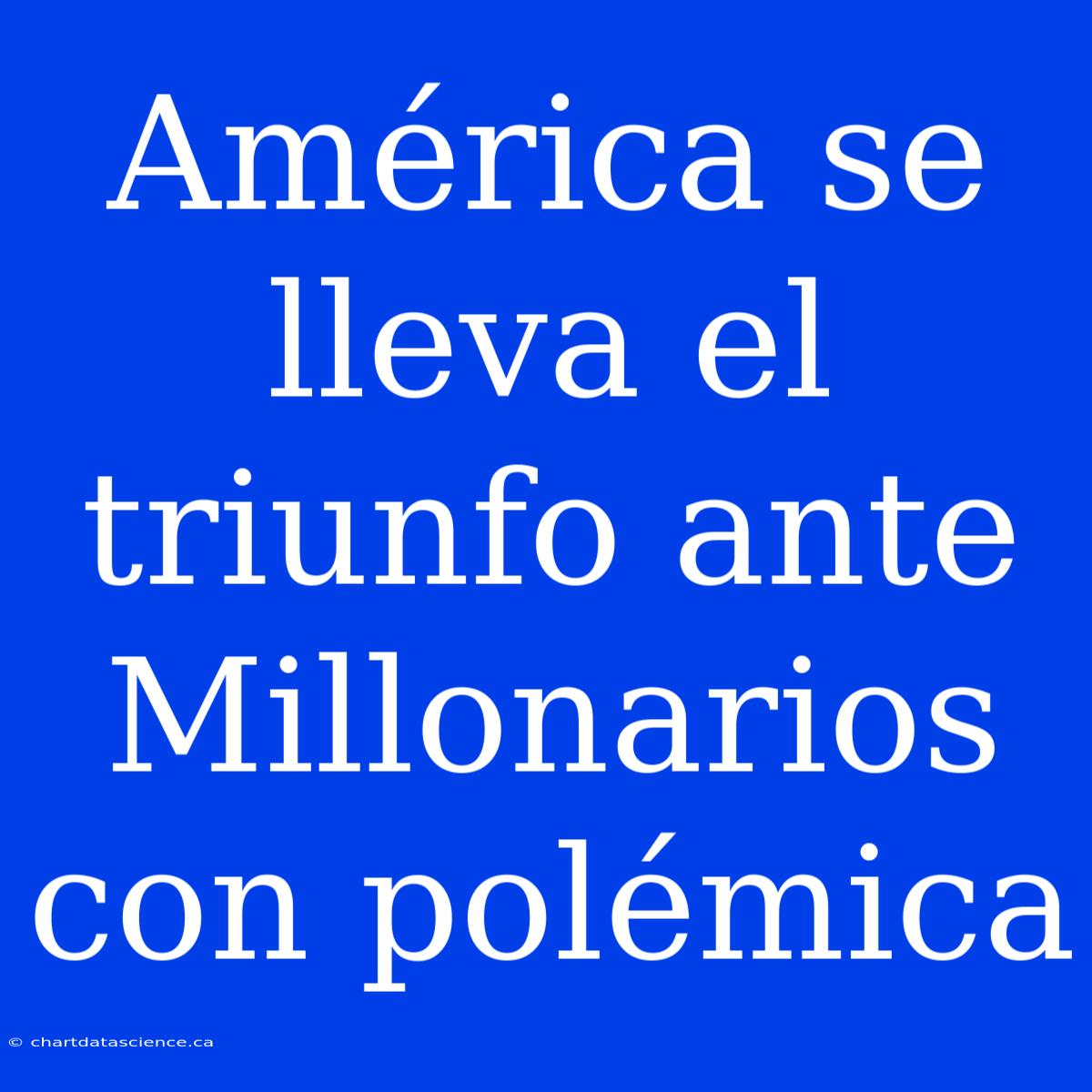 América Se Lleva El Triunfo Ante Millonarios Con Polémica