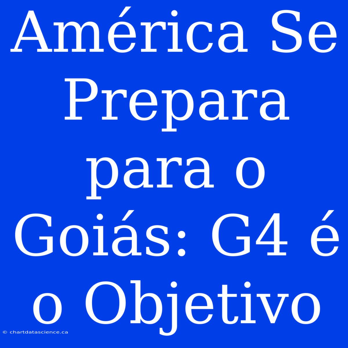 América Se Prepara Para O Goiás: G4 É O Objetivo