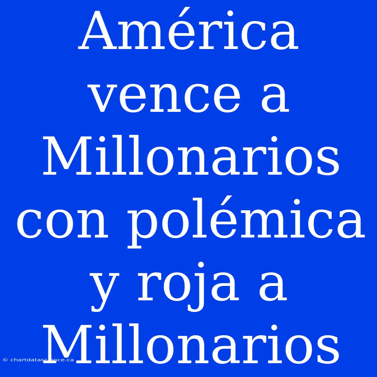 América Vence A Millonarios Con Polémica Y Roja A Millonarios