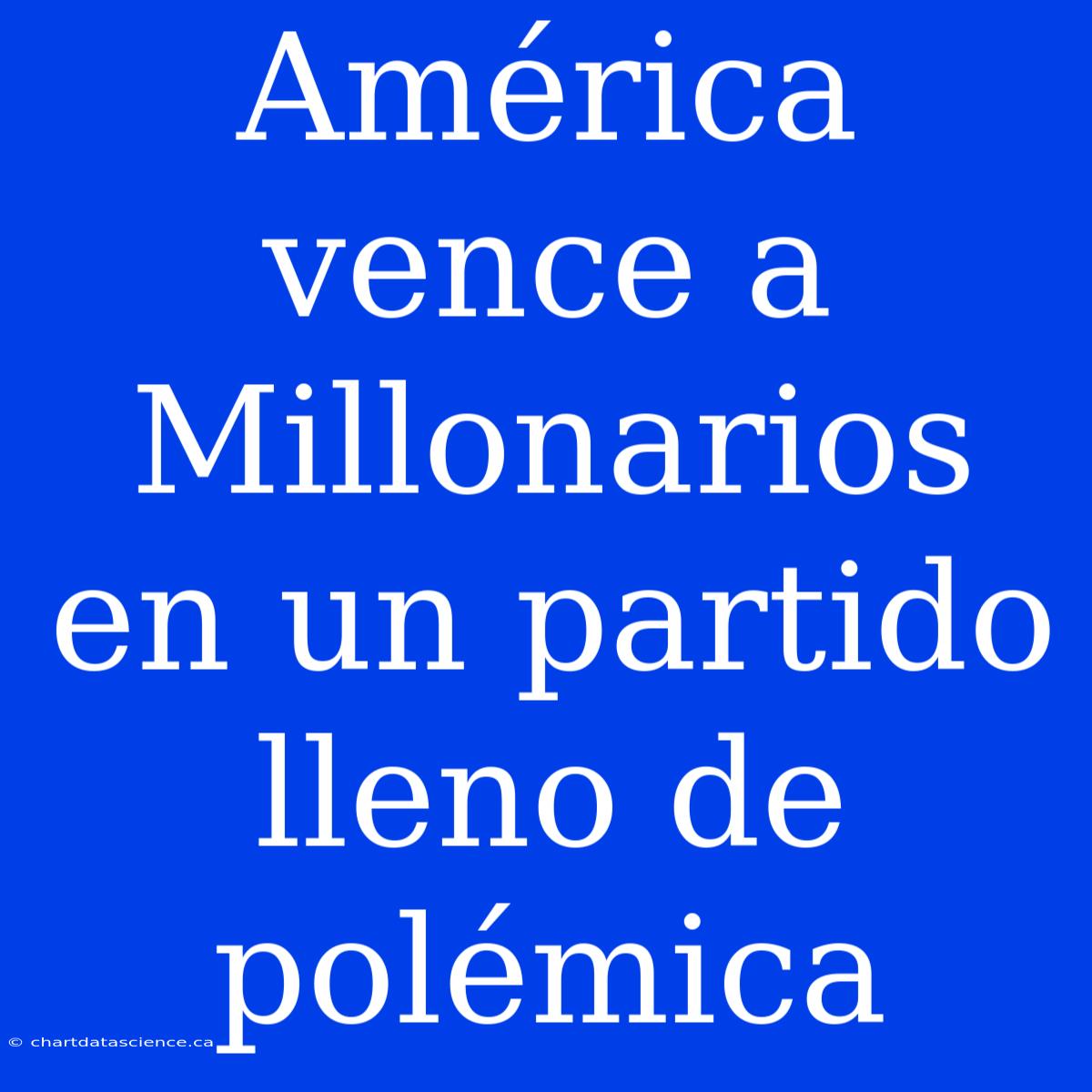 América Vence A Millonarios En Un Partido Lleno De Polémica