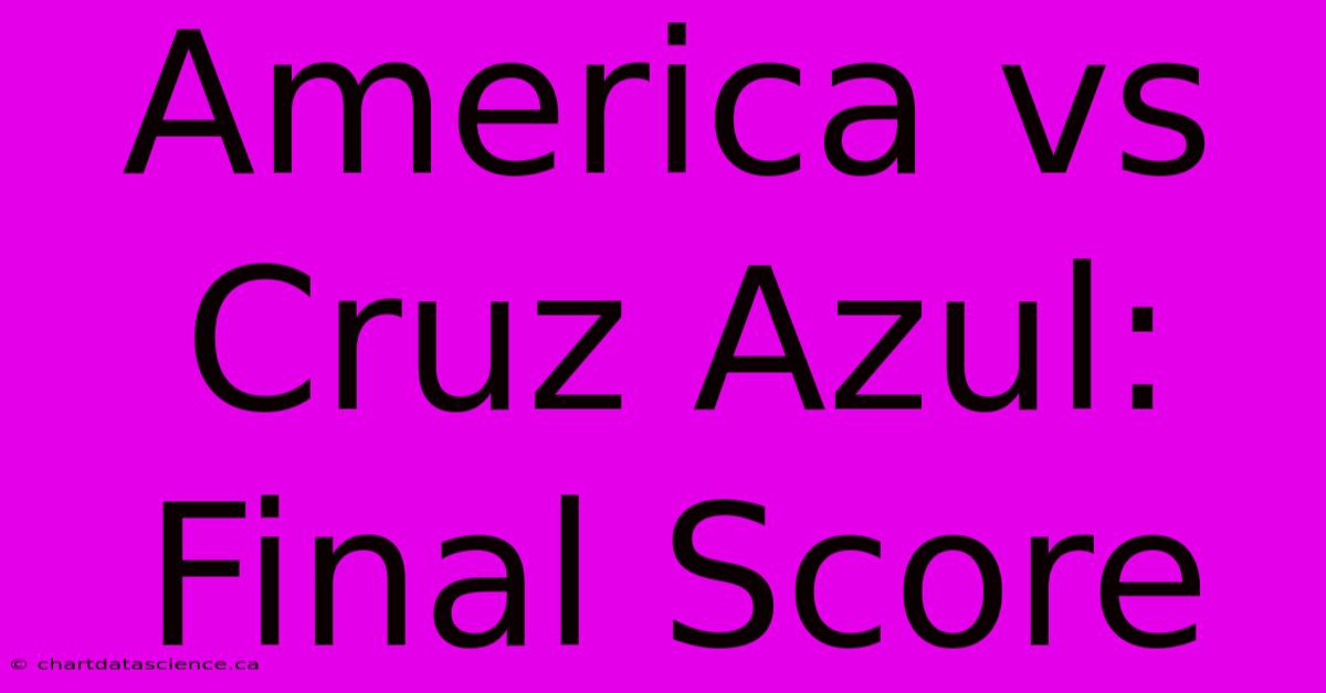 America Vs Cruz Azul Final Score