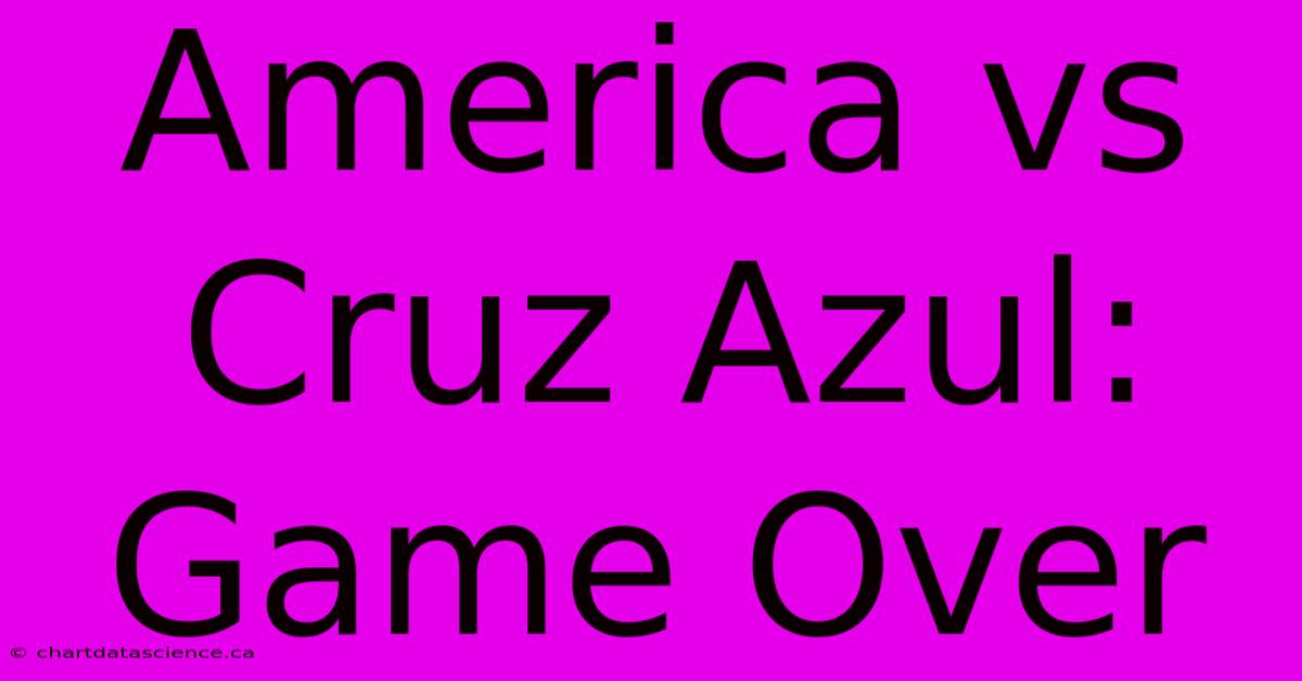 America Vs Cruz Azul: Game Over