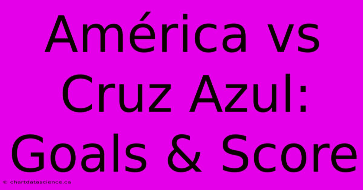 América Vs Cruz Azul Goals & Score