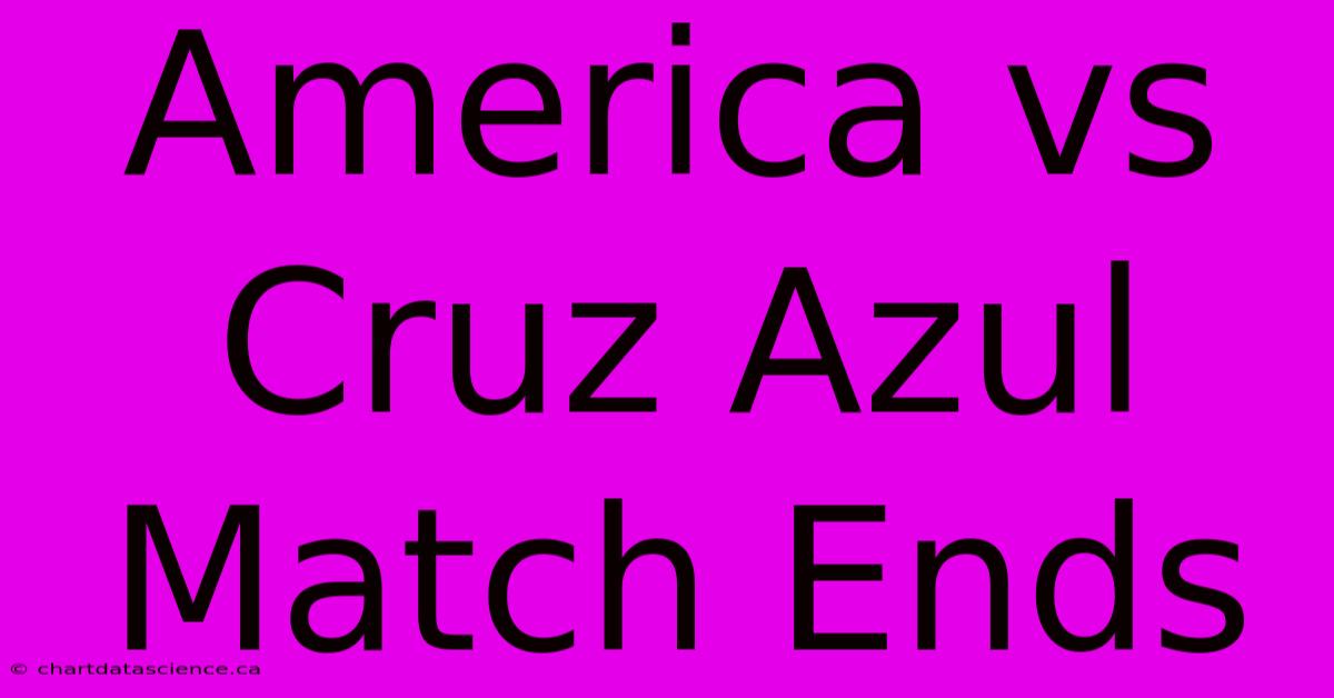 America Vs Cruz Azul Match Ends