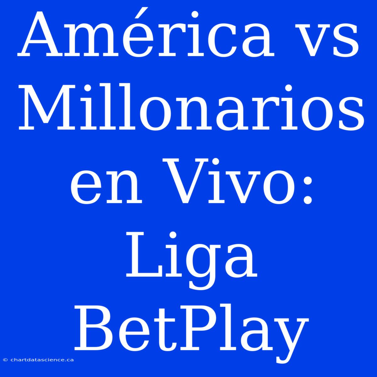 América Vs Millonarios En Vivo: Liga BetPlay