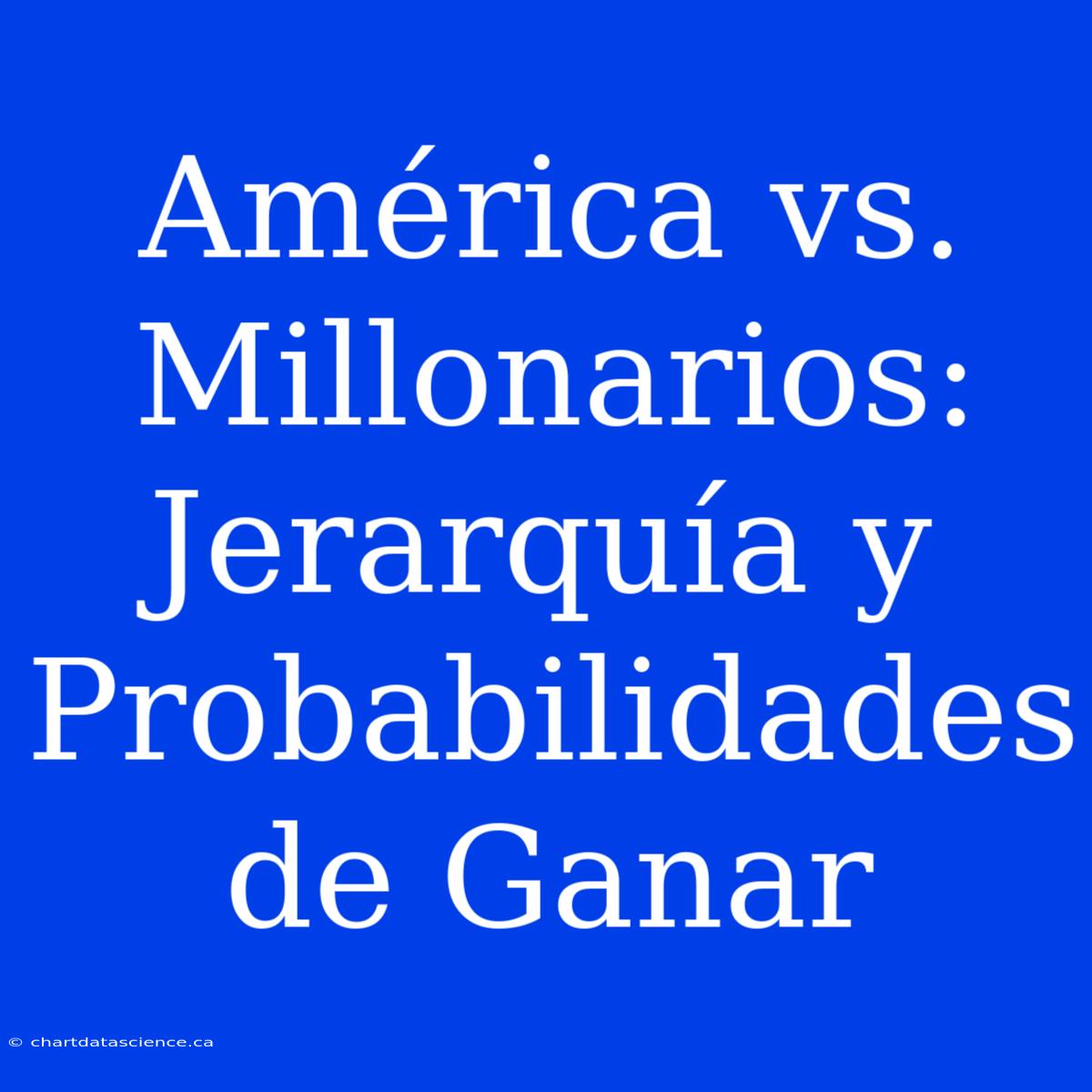 América Vs. Millonarios: Jerarquía Y Probabilidades De Ganar