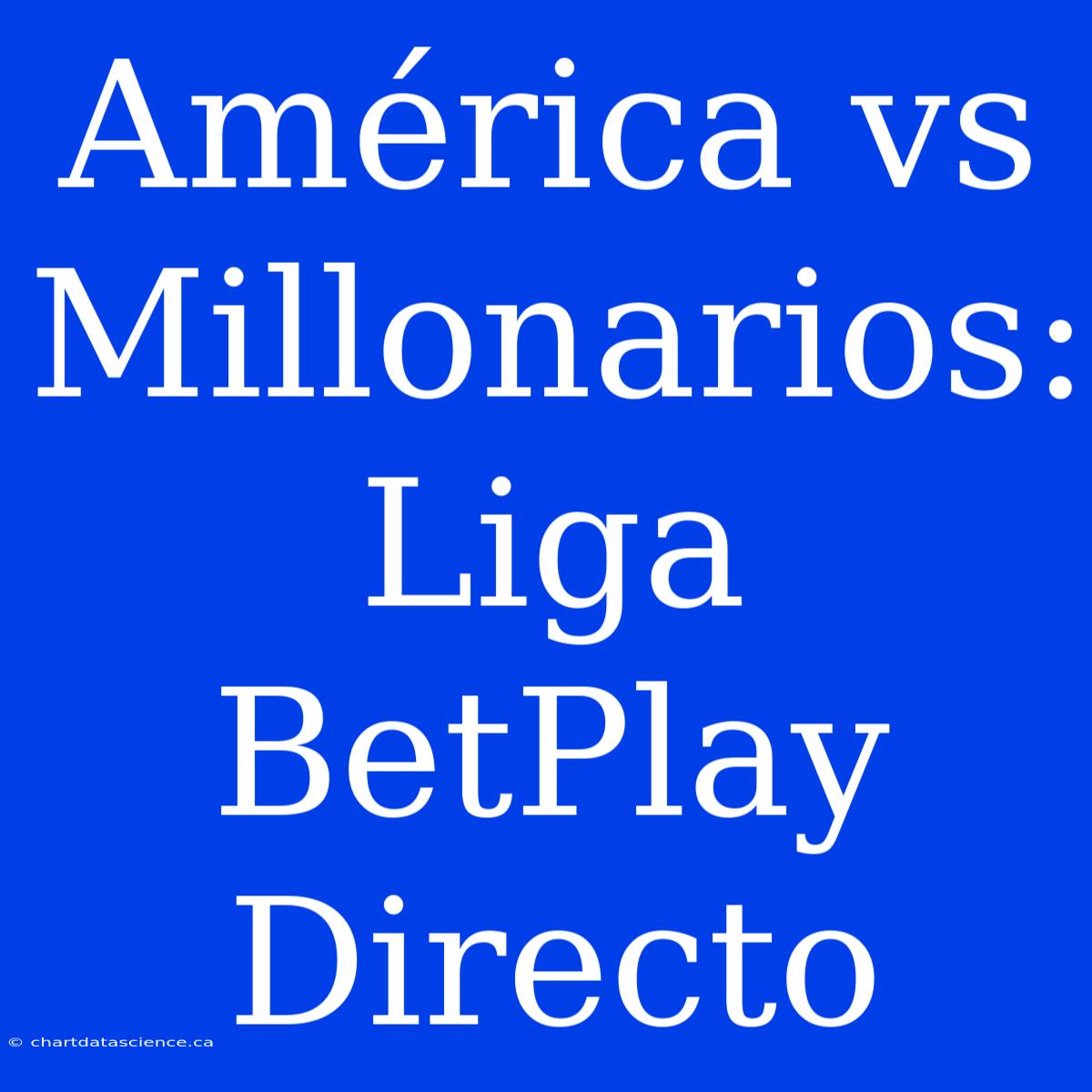 América Vs Millonarios: Liga BetPlay Directo