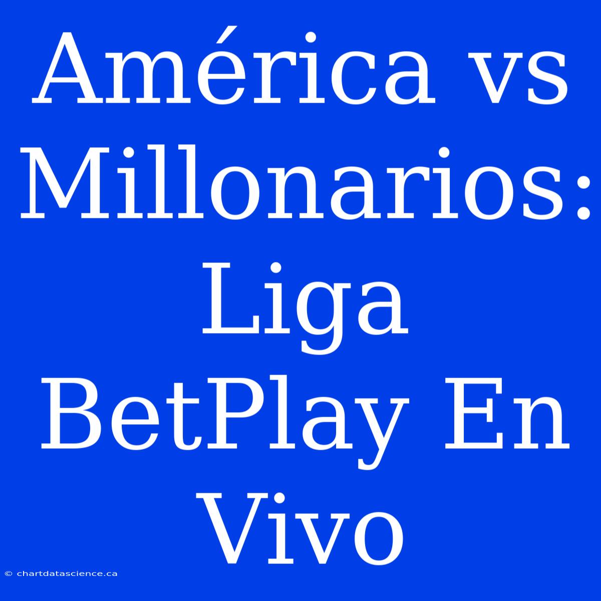 América Vs Millonarios: Liga BetPlay En Vivo