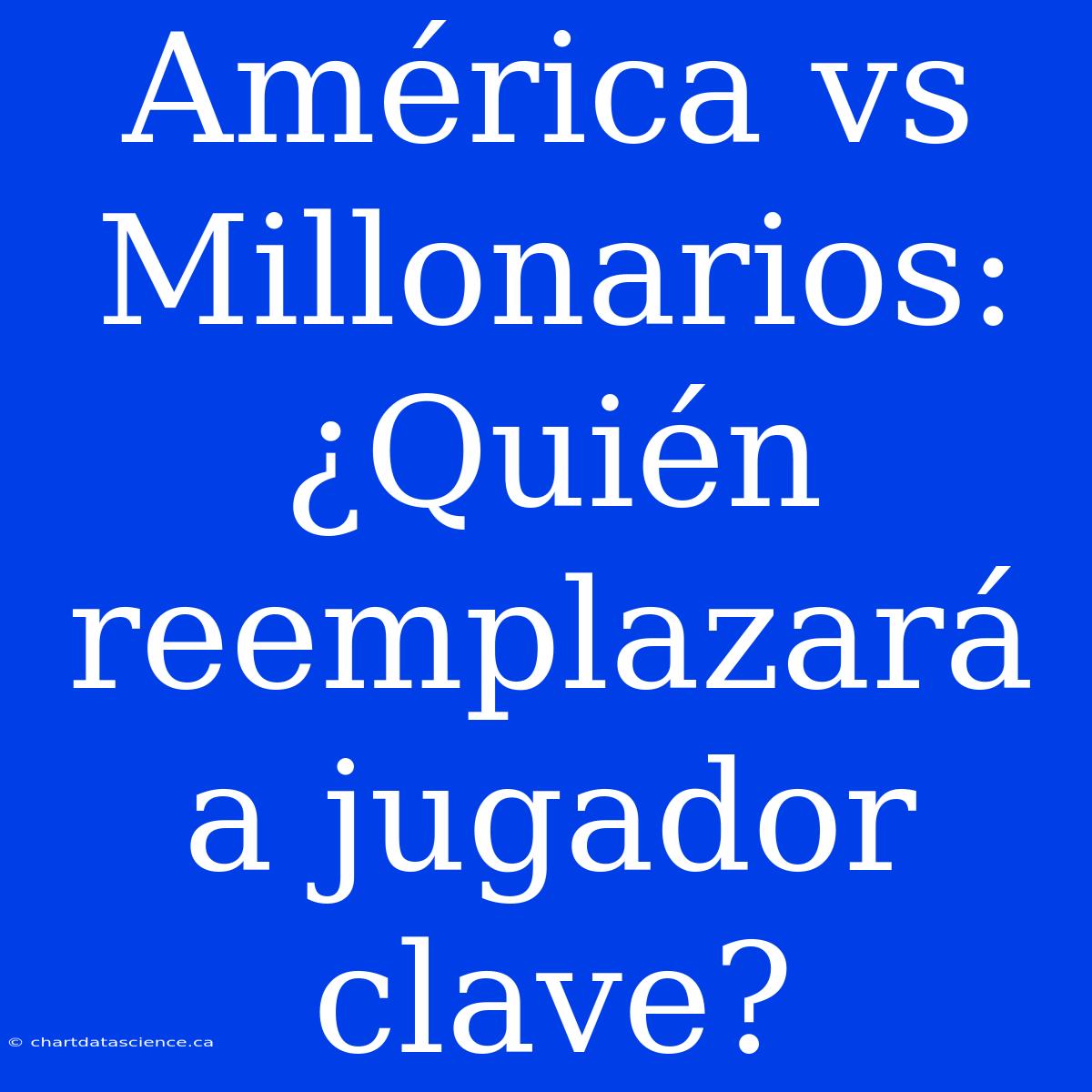 América Vs Millonarios: ¿Quién Reemplazará A Jugador Clave?