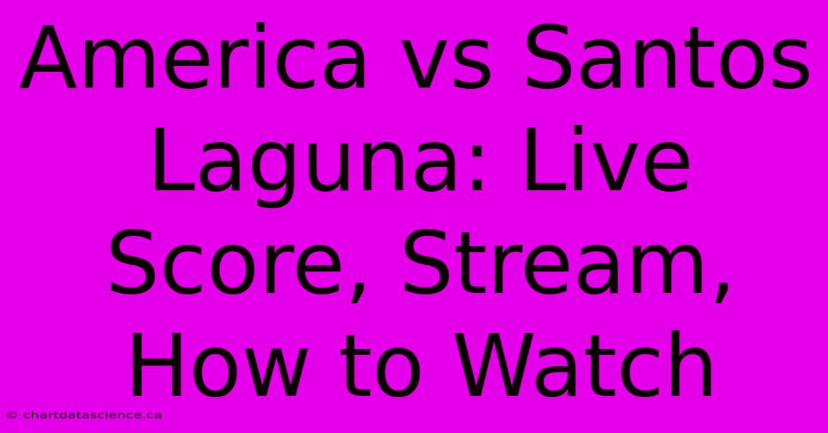 America Vs Santos Laguna: Live Score, Stream, How To Watch