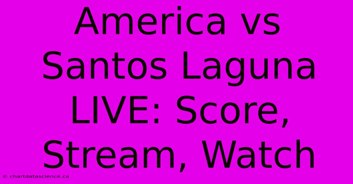 America Vs Santos Laguna LIVE: Score, Stream, Watch