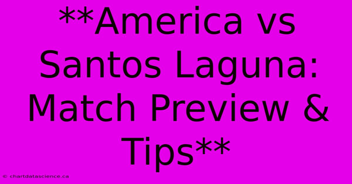 **America Vs Santos Laguna: Match Preview & Tips**