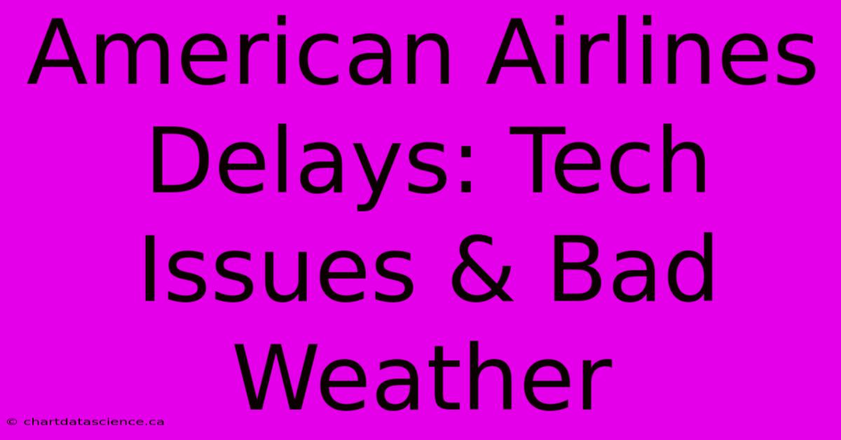 American Airlines Delays: Tech Issues & Bad Weather