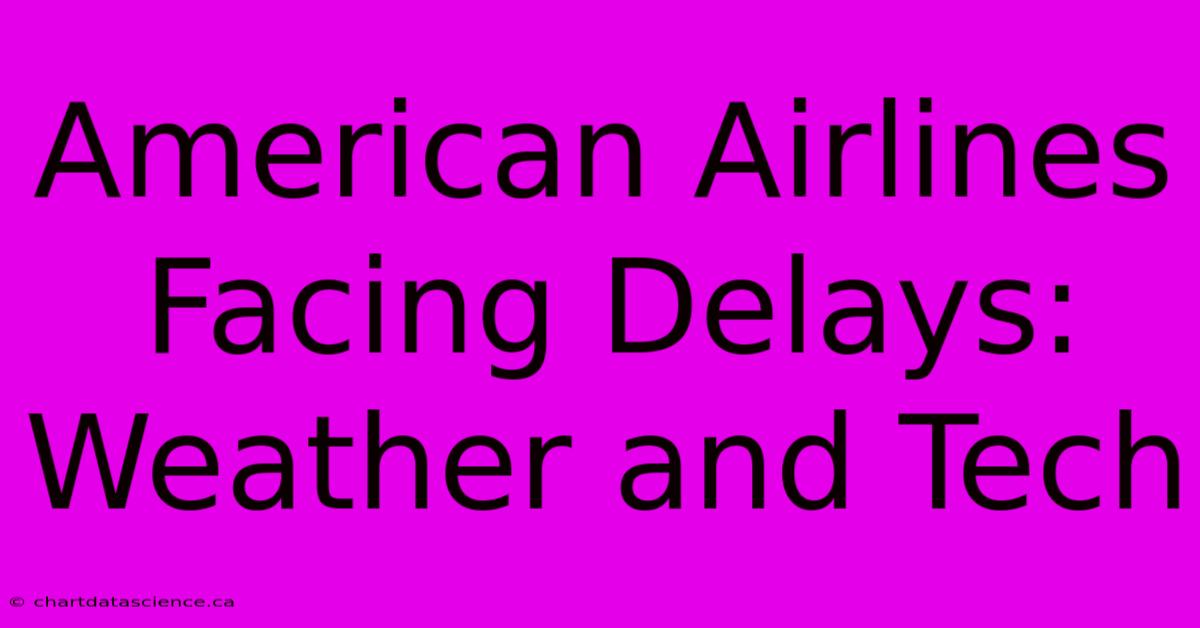 American Airlines Facing Delays: Weather And Tech