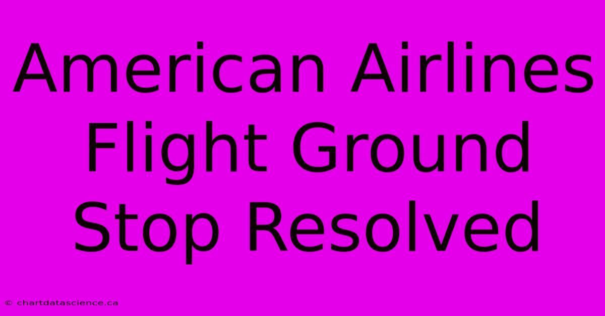 American Airlines Flight Ground Stop Resolved