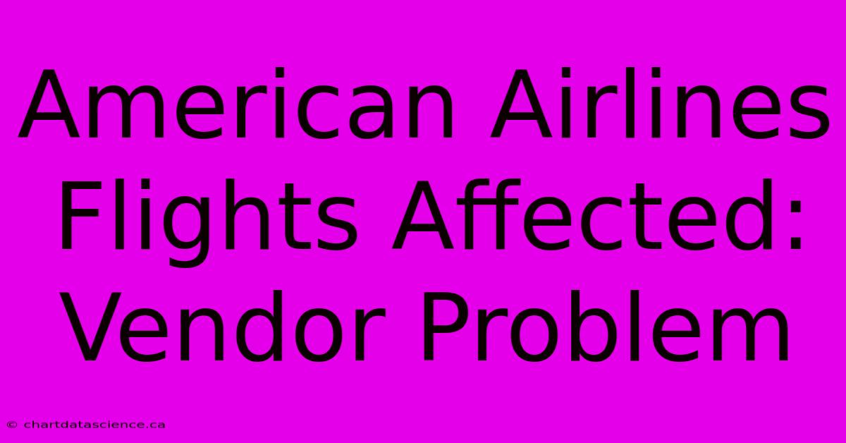 American Airlines Flights Affected: Vendor Problem