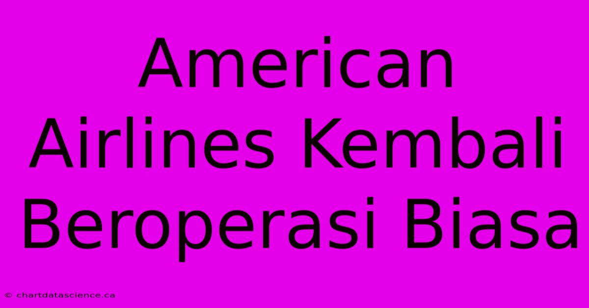 American Airlines Kembali Beroperasi Biasa