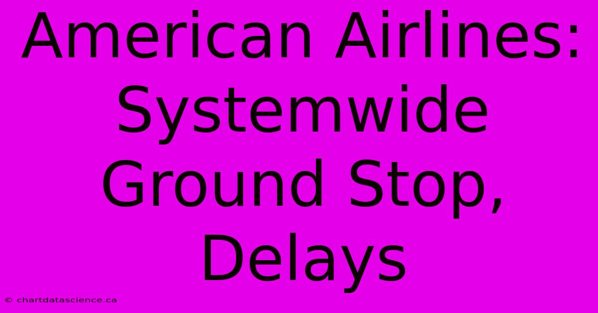 American Airlines: Systemwide Ground Stop, Delays