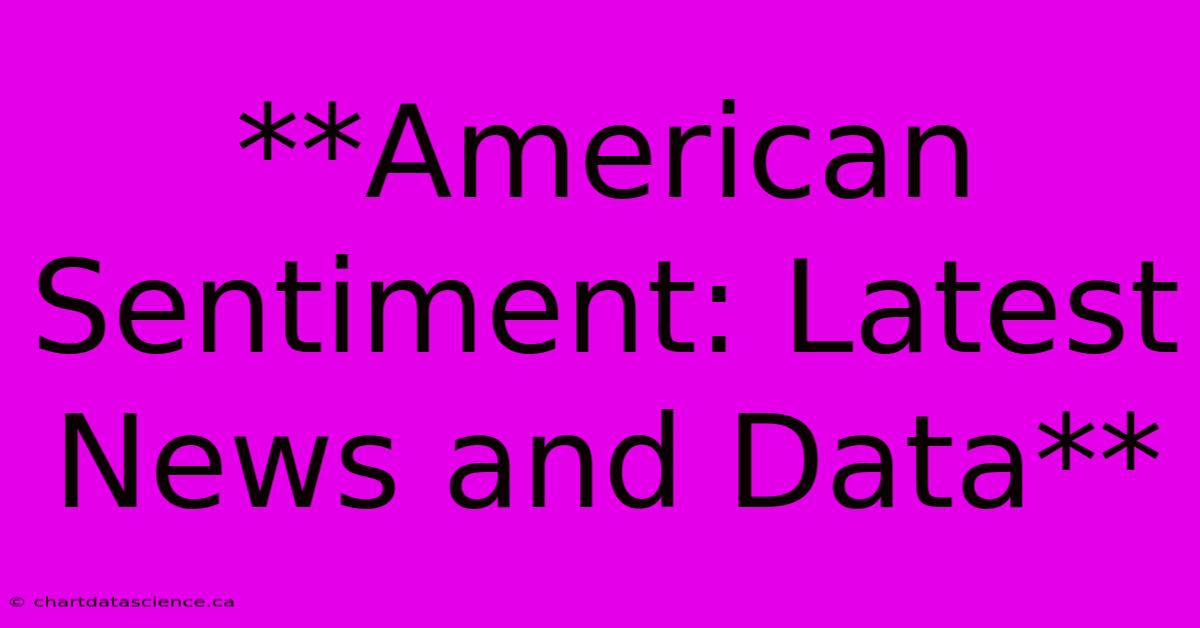 **American Sentiment: Latest News And Data**