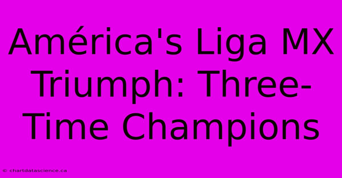 América's Liga MX Triumph: Three-Time Champions