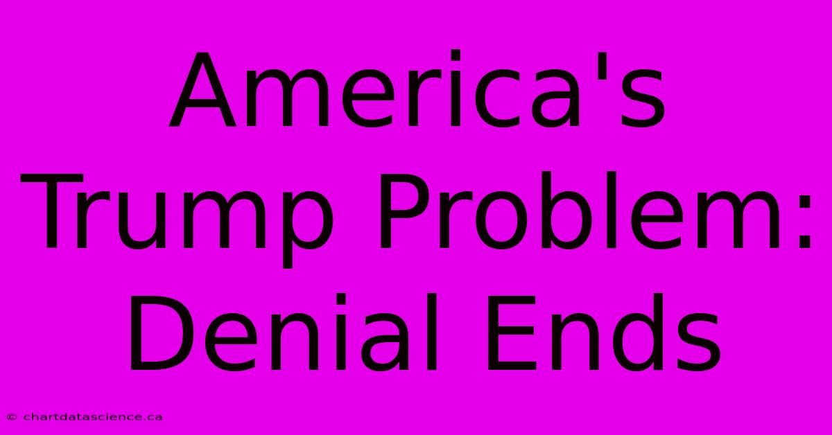 America's Trump Problem: Denial Ends 