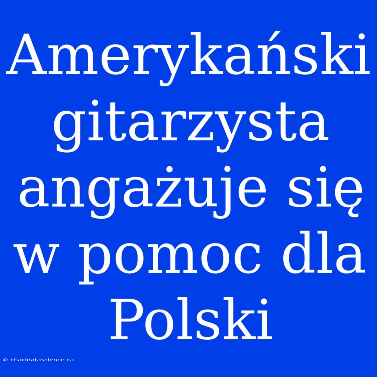 Amerykański Gitarzysta Angażuje Się W Pomoc Dla Polski