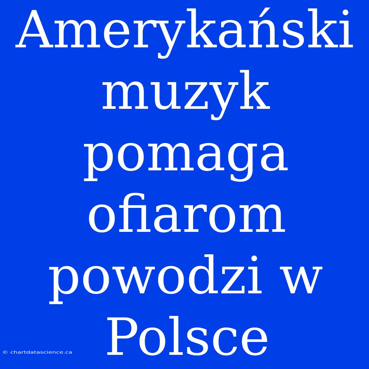 Amerykański Muzyk Pomaga Ofiarom Powodzi W Polsce