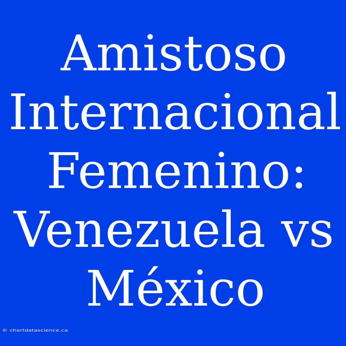 Amistoso Internacional Femenino: Venezuela Vs México