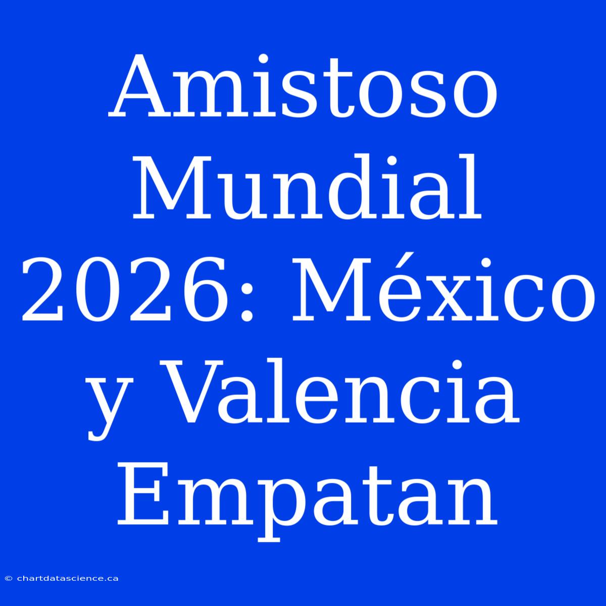 Amistoso Mundial 2026: México Y Valencia Empatan