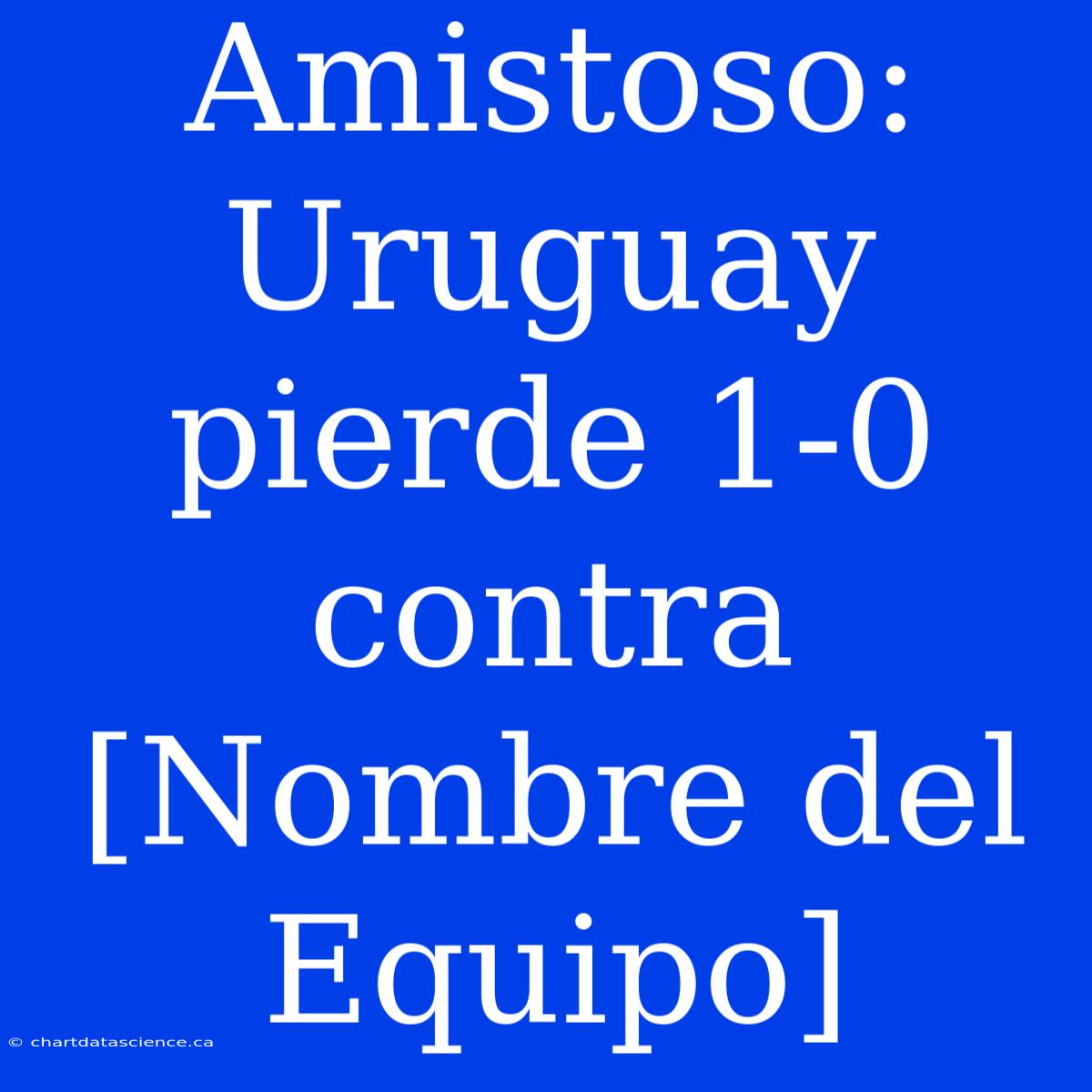 Amistoso: Uruguay Pierde 1-0 Contra [Nombre Del Equipo]