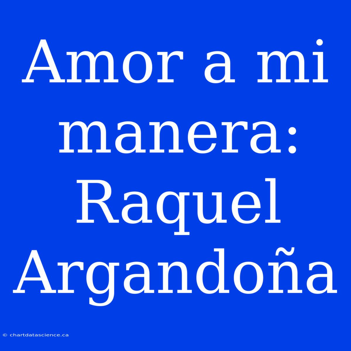 Amor A Mi Manera:  Raquel Argandoña