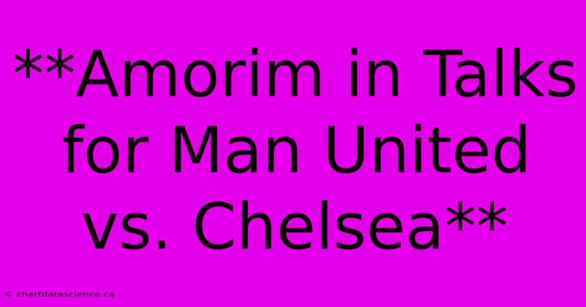 **Amorim In Talks For Man United Vs. Chelsea** 